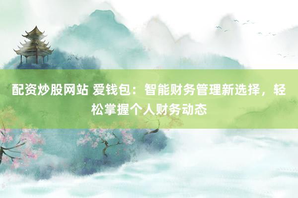 配资炒股网站 爱钱包：智能财务管理新选择，轻松掌握个人财务动态