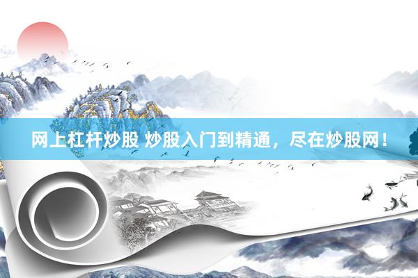 网上杠杆炒股 炒股入门到精通，尽在炒股网！