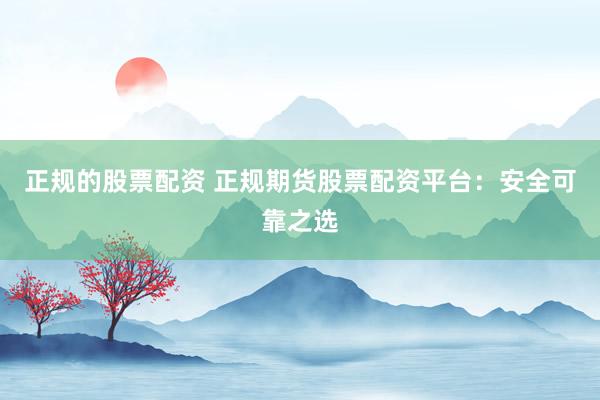 正规的股票配资 正规期货股票配资平台：安全可靠之选