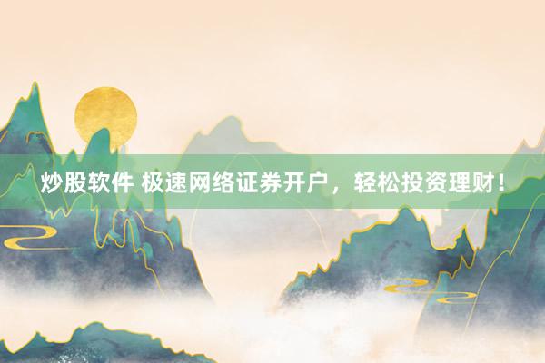 炒股软件 极速网络证券开户，轻松投资理财！