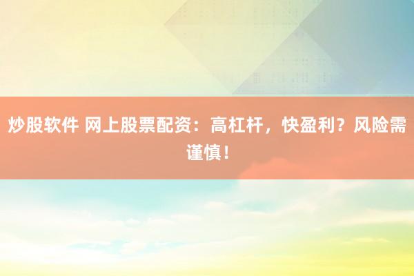 炒股软件 网上股票配资：高杠杆，快盈利？风险需谨慎！