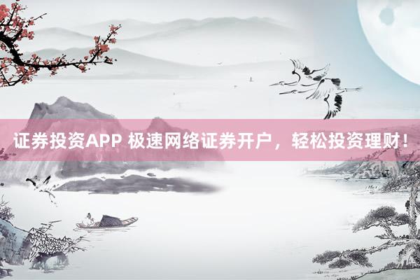 证券投资APP 极速网络证券开户，轻松投资理财！