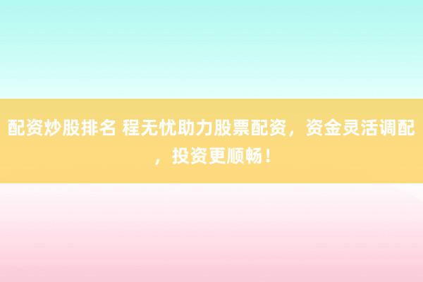配资炒股排名 程无忧助力股票配资，资金灵活调配，投资更顺畅！