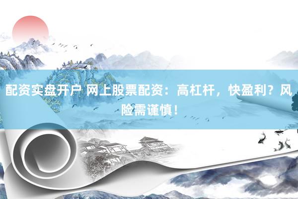 配资实盘开户 网上股票配资：高杠杆，快盈利？风险需谨慎！