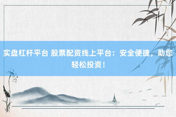 实盘杠杆平台 股票配资线上平台：安全便捷，助您轻松投资！