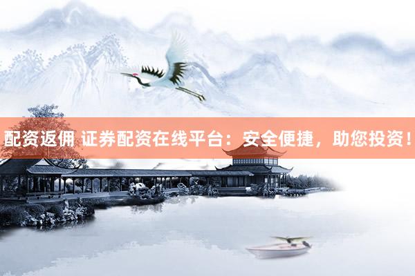 配资返佣 证券配资在线平台：安全便捷，助您投资！