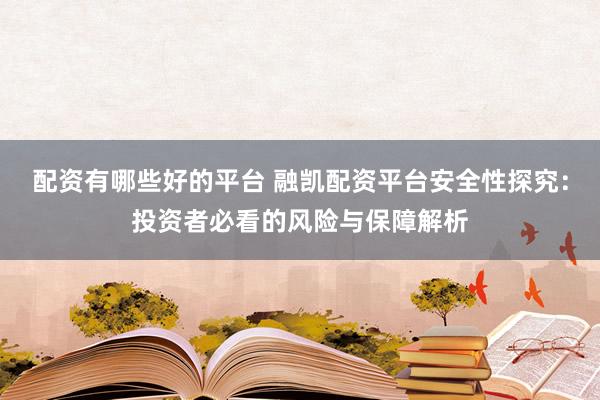 配资有哪些好的平台 融凯配资平台安全性探究：投资者必看的风险与保障解析