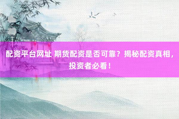 配资平台网址 期货配资是否可靠？揭秘配资真相，投资者必看！