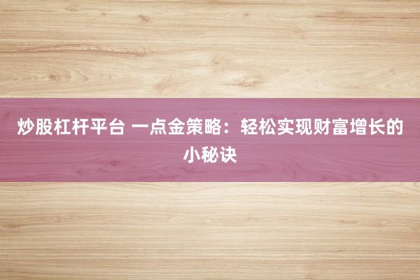 炒股杠杆平台 一点金策略：轻松实现财富增长的小秘诀
