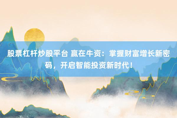 股票杠杆炒股平台 赢在牛资：掌握财富增长新密码，开启智能投资新时代！